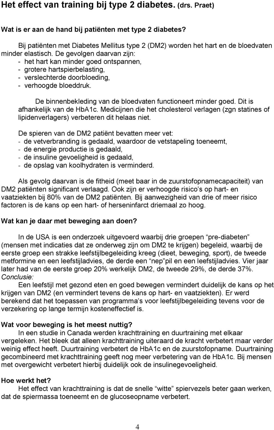 De gevolgen daarvan zijn: - het hart kan minder goed ontspannen, - grotere hartspierbelasting, - verslechterde doorbloeding, - verhoogde bloeddruk.