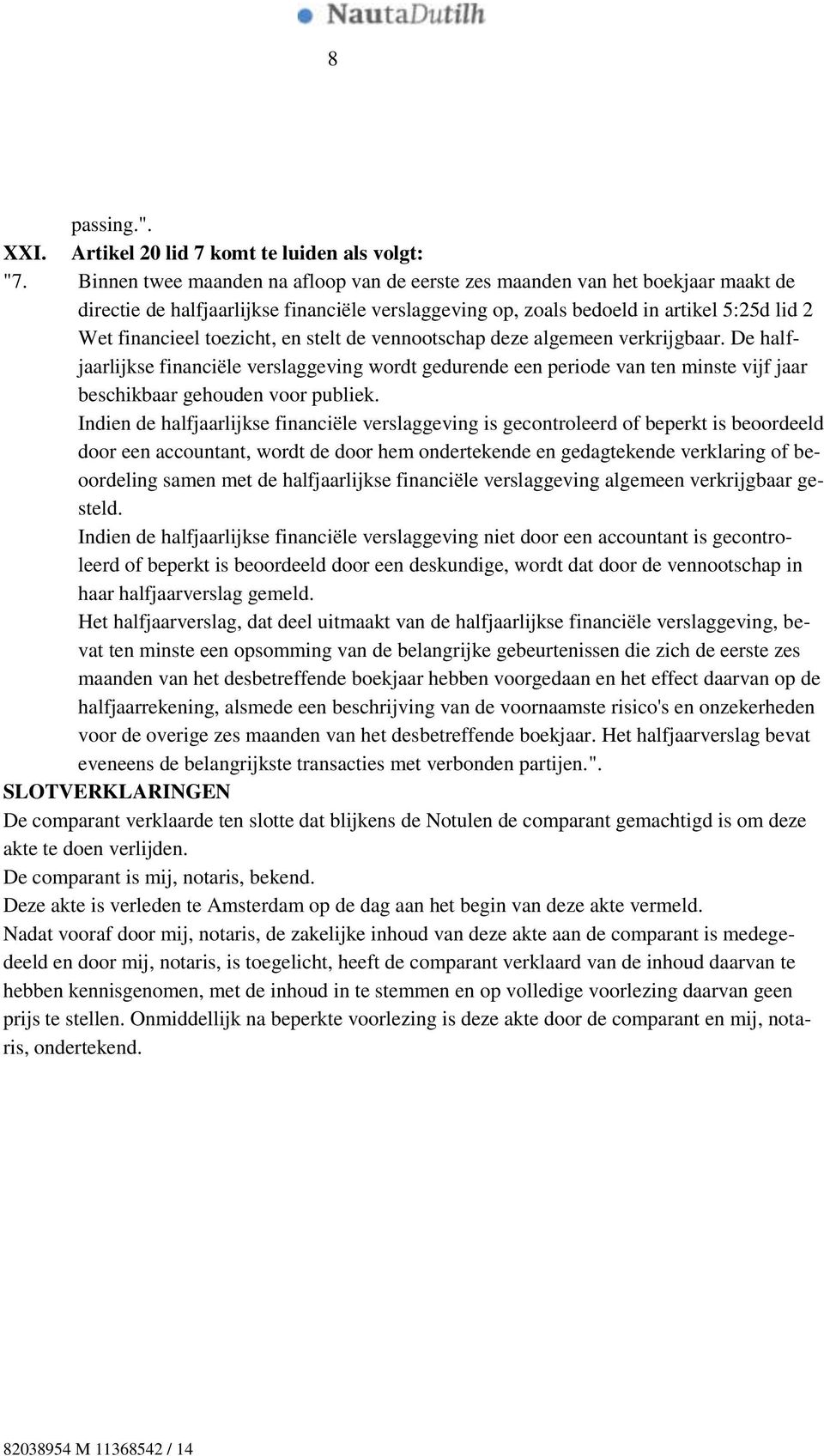 en stelt de vennootschap deze algemeen verkrijgbaar. De halfjaarlijkse financiële verslaggeving wordt gedurende een periode van ten minste vijf jaar beschikbaar gehouden voor publiek.