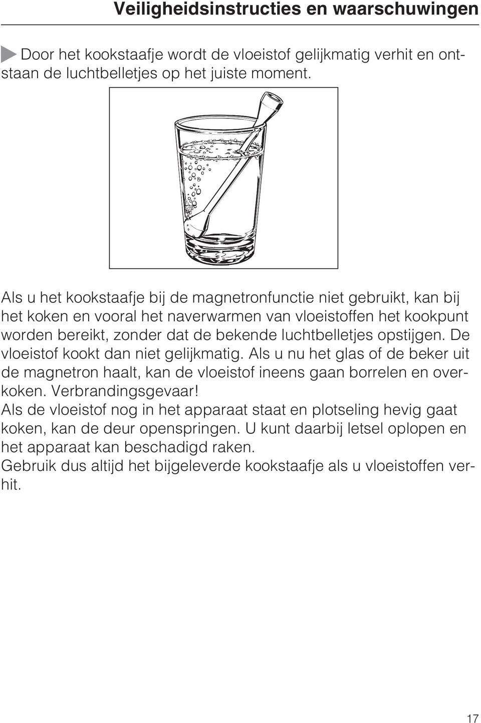 opstijgen. De vloeistof kookt dan niet gelijkmatig. Als u nu het glas of de beker uit de magnetron haalt, kan de vloeistof ineens gaan borrelen en overkoken. Verbrandingsgevaar!