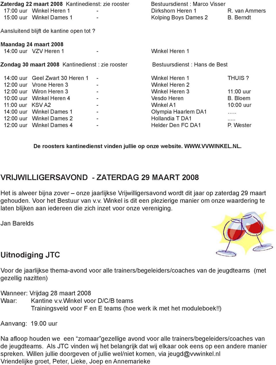 Maandag 24 maart 2008 14:00 uur VZV Heren 1 - Winkel Heren 1 Zondag 30 maart 2008 Kantinedienst : zie rooster Bestuursdienst : Hans de Best 14:00 uur Geel Zwart 30 Heren 1 - Winkel Heren 1 THUIS?