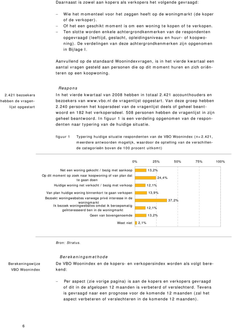 Ten slotte worden enkele achtergrondkenmerken van de respondenten opgevraagd (leeftijd, geslacht, opleidingsniveau en huur- of koopwoning).