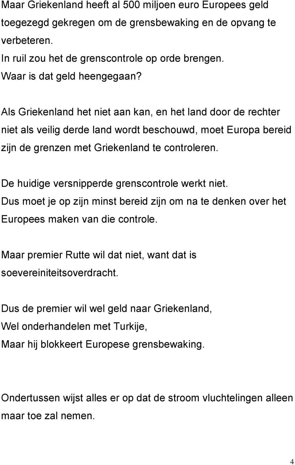 Als Griekenland het niet aan kan, en het land door de rechter niet als veilig derde land wordt beschouwd, moet Europa bereid zijn de grenzen met Griekenland te controleren.