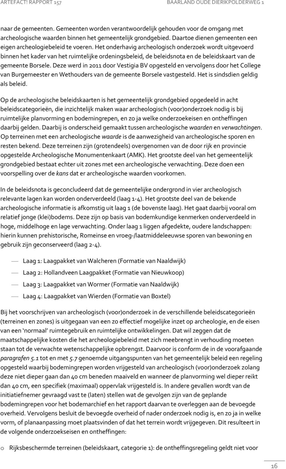 Het onderhavig archeologisch onderzoek wordt uitgevoerd binnen het kader van het ruimtelijke ordeningsbeleid, de beleidsnota en de beleidskaart van de gemeente Borsele.