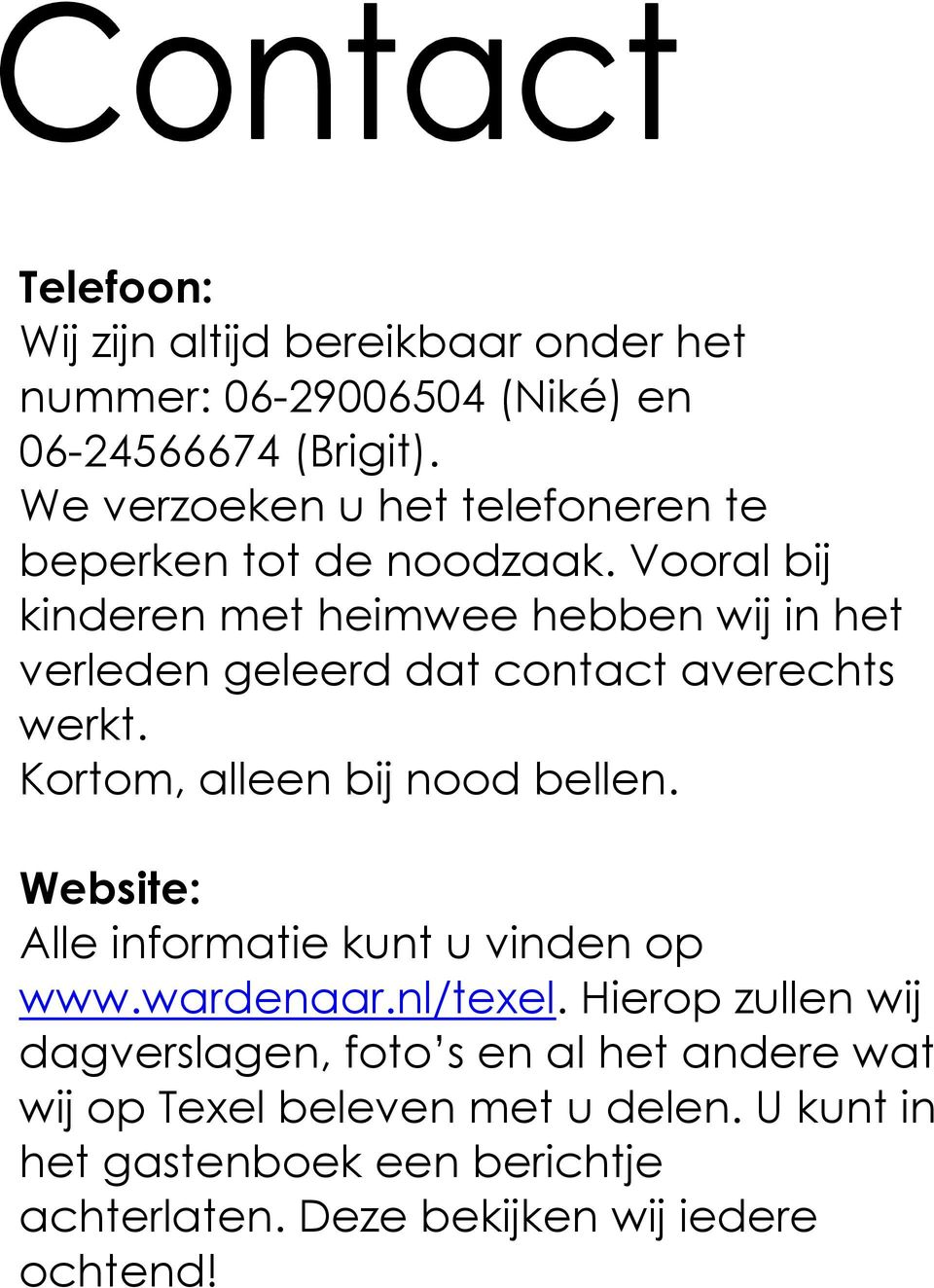 Vooral bij kinderen met heimwee hebben wij in het verleden geleerd dat contact averechts werkt. Kortom, alleen bij nood bellen.