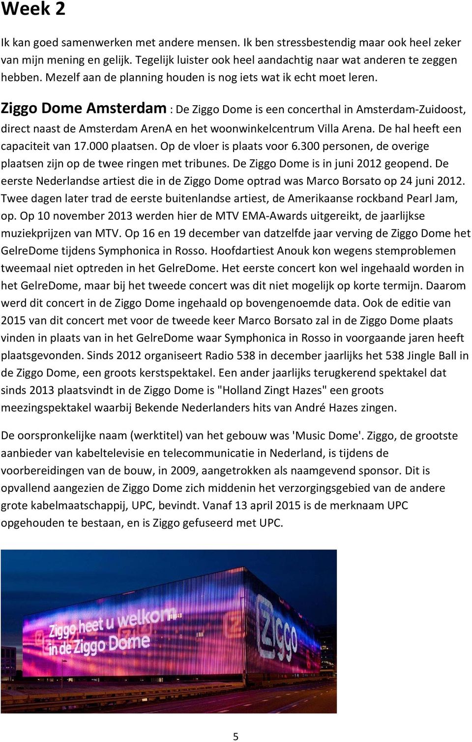 Ziggo Dome Amsterdam : De Ziggo Dome is een concerthal in Amsterdam Zuidoost, direct naast de Amsterdam ArenA en het woonwinkelcentrum Villa Arena. De hal heeft een capaciteit van 17.000 plaatsen.