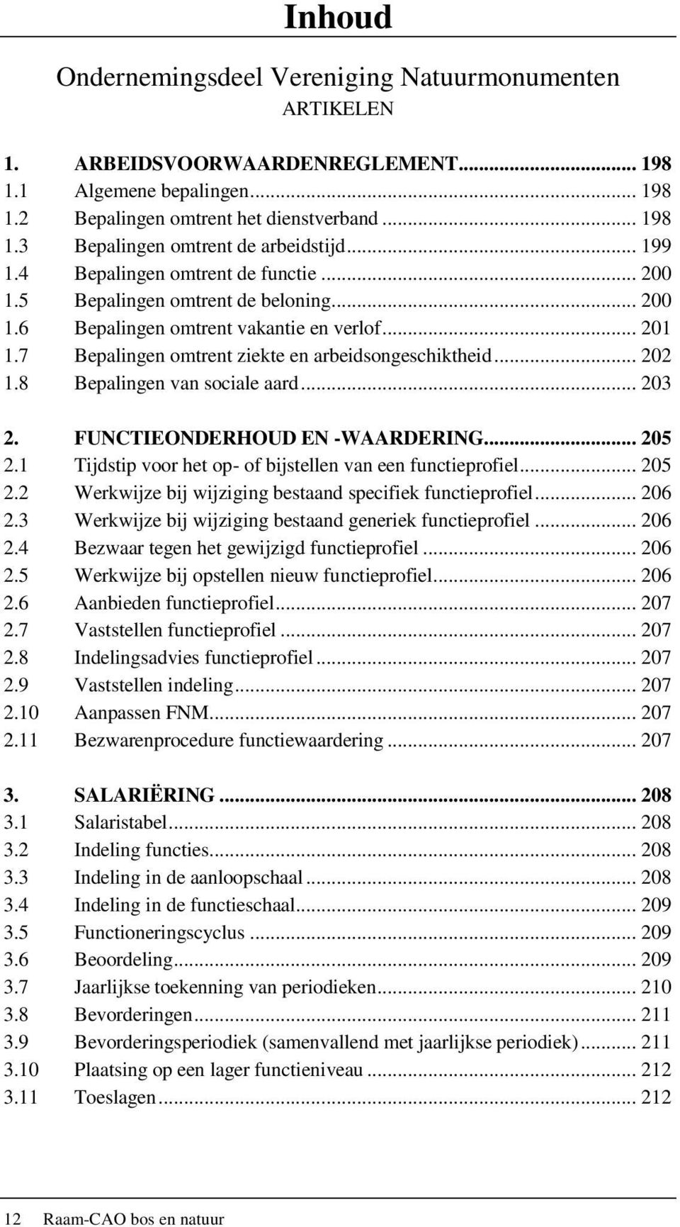 .. 202 1.8 Bepalingen van sociale aard... 203 2. FUNCTIEONDERHOUD EN -WAARDERING... 205 2.1 Tijdstip voor het op- of bijstellen van een functieprofiel... 205 2.2 Werkwijze bij wijziging bestaand specifiek functieprofiel.