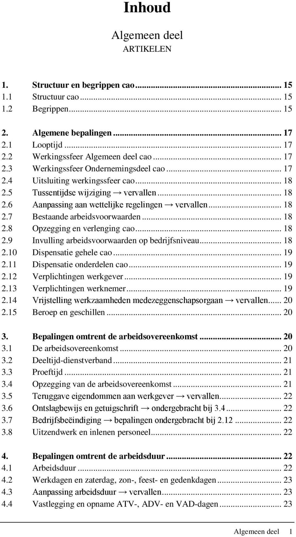 .. 18 2.8 Opzegging en verlenging cao... 18 2.9 Invulling arbeidsvoorwaarden op bedrijfsniveau... 18 2.10 Dispensatie gehele cao... 19 2.11 Dispensatie onderdelen cao... 19 2.12 Verplichtingen werkgever.