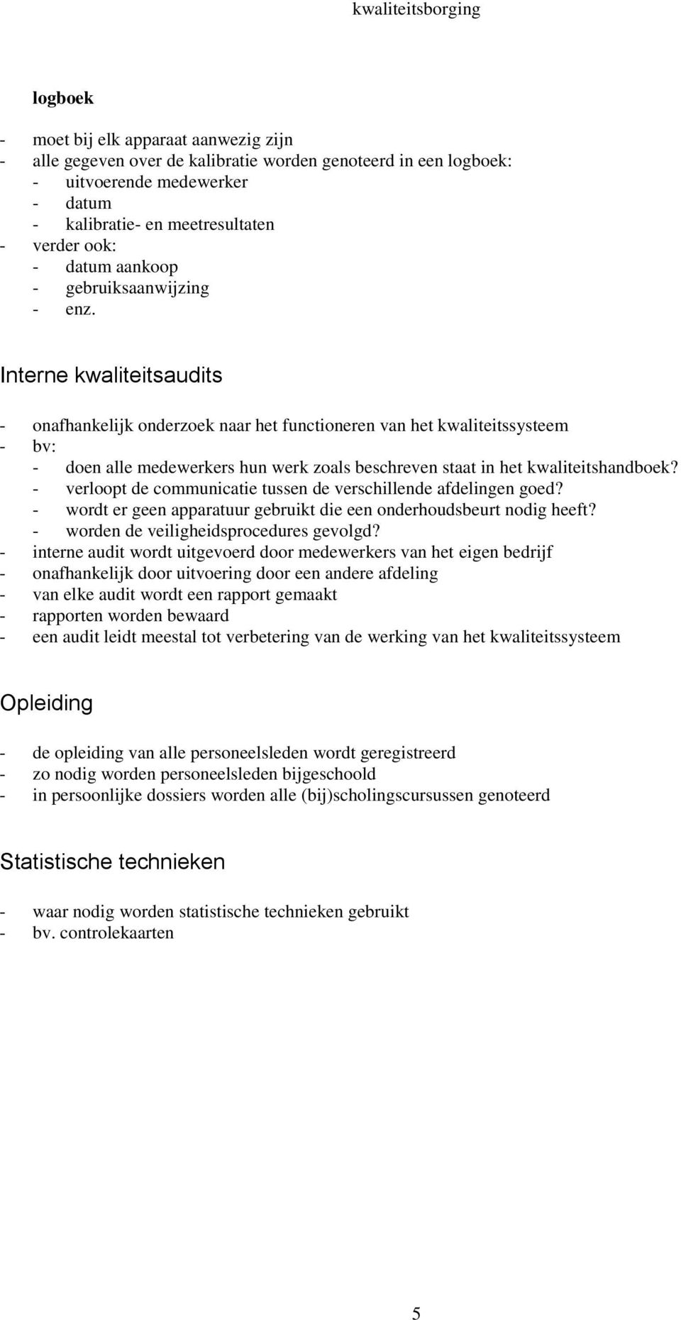 Interne kwaliteitsaudits - onafhankelijk onderzoek naar het functioneren van het kwaliteitssysteem - bv: - doen alle medewerkers hun werk zoals beschreven staat in het kwaliteitshandboek?