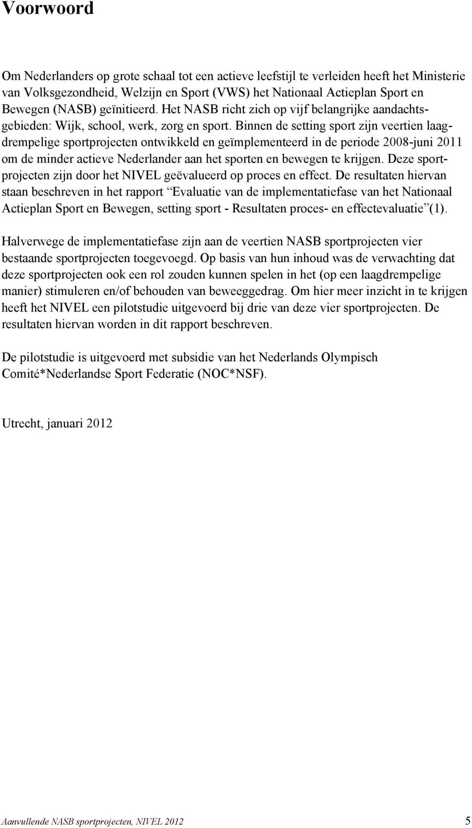 Binnen de setting sport zijn veertien laagdrempelige sportprojecten ontwikkeld en geïmplementeerd in de periode 2008-juni 2011 om de minder actieve Nederlander aan het sporten en bewegen te krijgen.