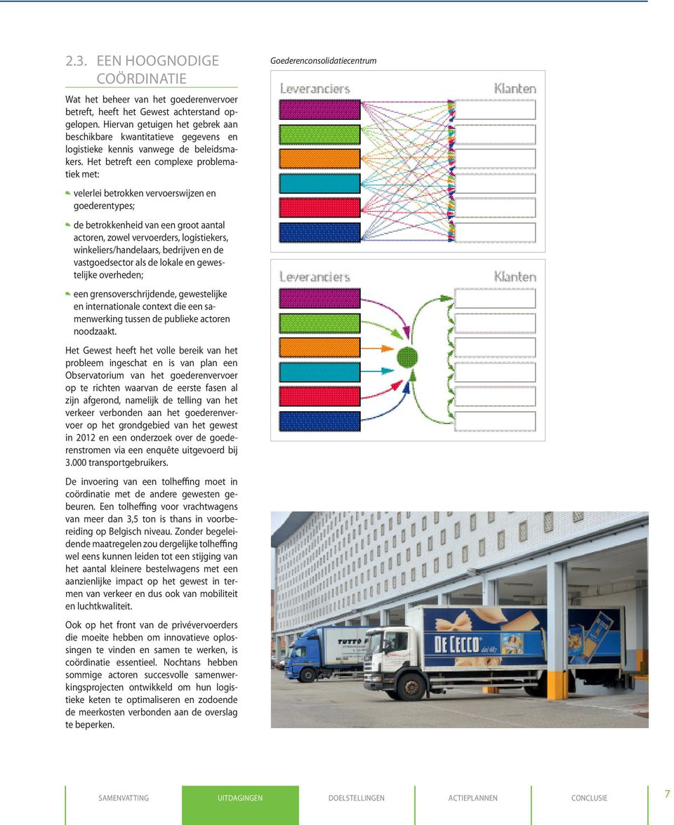 Het betreft een complexe problematiek met: velerlei betrokken vervoerswijzen en goederentypes; de betrokkenheid van een groot aantal actoren, zowel vervoerders, logistiekers, winkeliers/handelaars,