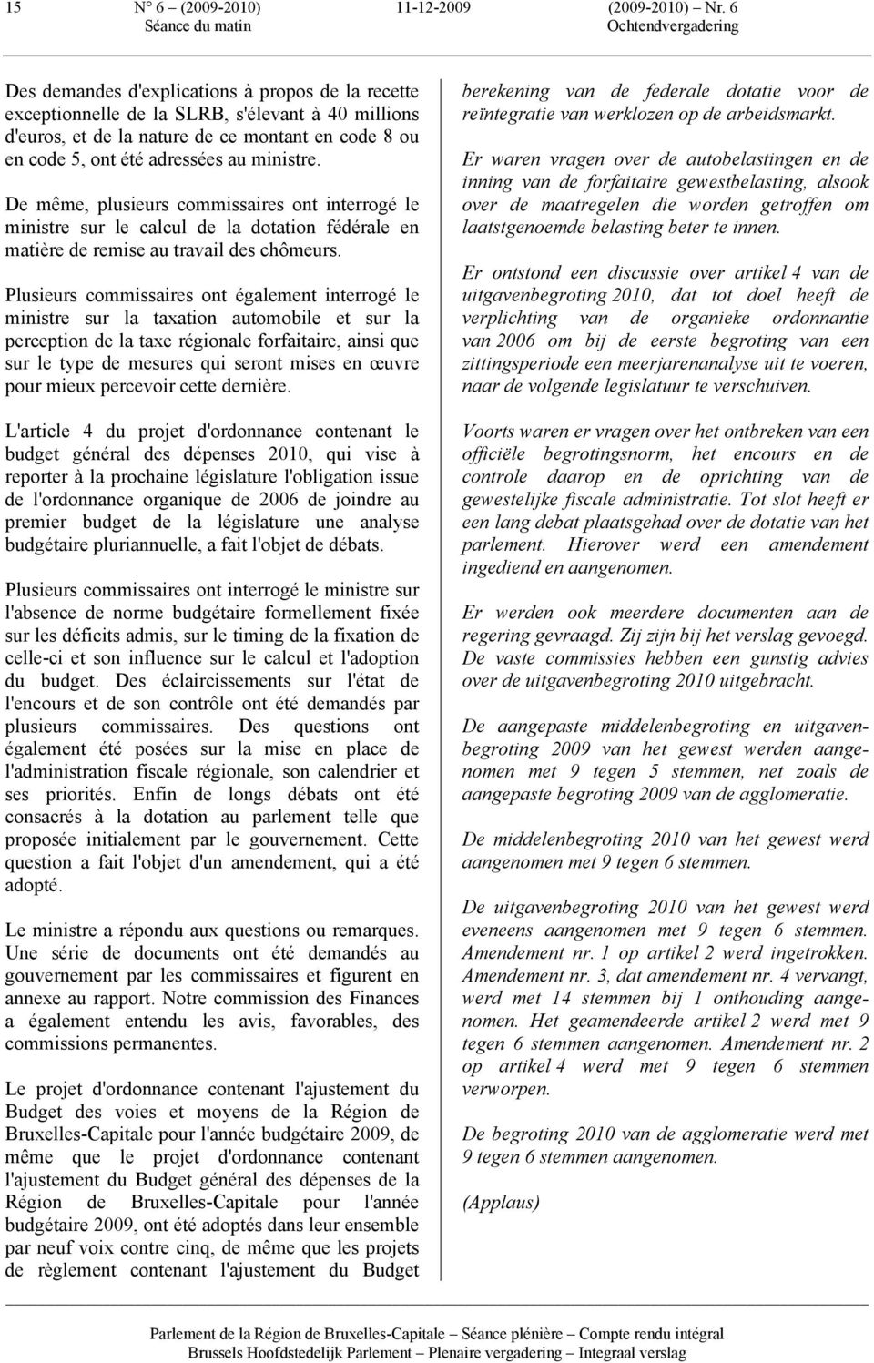 De même, plusieurs commissaires ont interrogé le ministre sur le calcul de la dotation fédérale en matière de remise au travail des chômeurs.