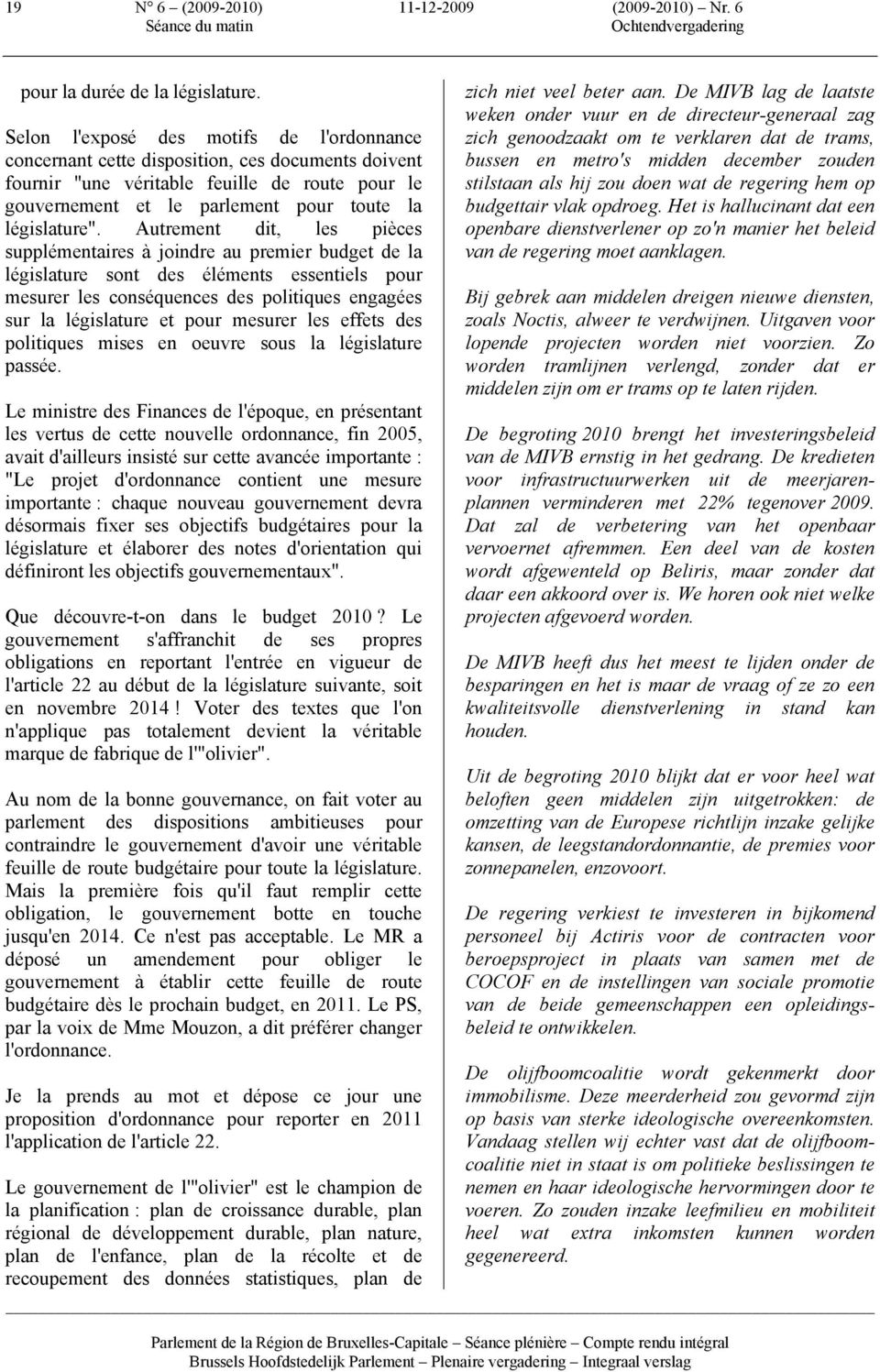 Autrement dit, les pièces supplémentaires à joindre au premier budget de la législature sont des éléments essentiels pour mesurer les conséquences des politiques engagées sur la législature et pour