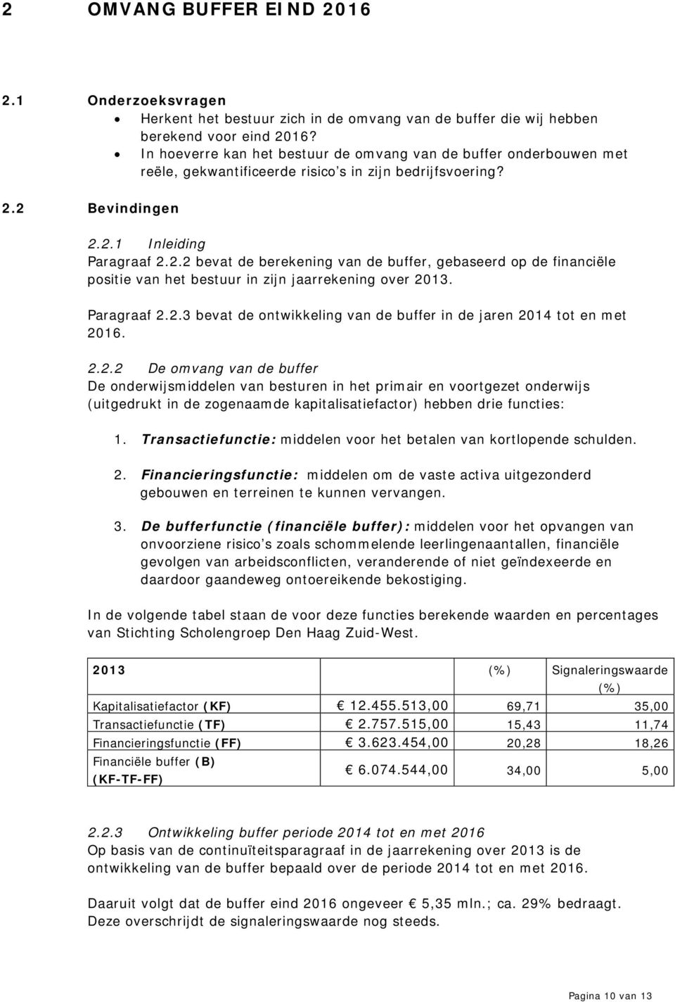 2 Bevindingen 2.2.1 Inleiding Paragraaf 2.2.2 bevat de berekening van de buffer, gebaseerd op de financiële positie van het bestuur in zijn jaarrekening over 2013. Paragraaf 2.2.3 bevat de ontwikkeling van de buffer in de jaren 2014 tot en met 2016.