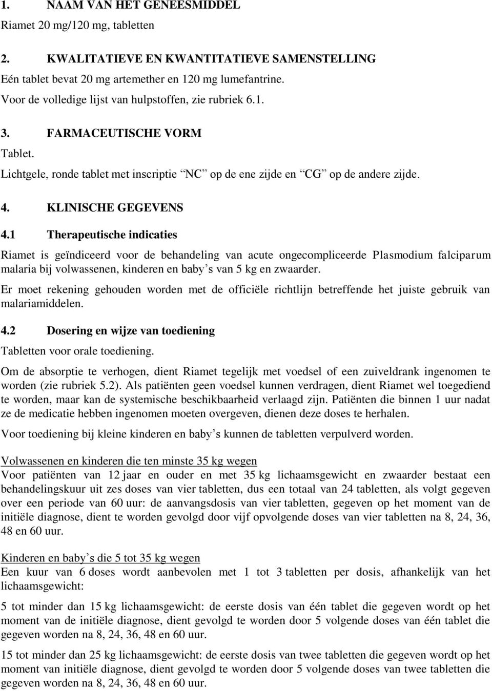 1 Therapeutische indicaties Riamet is geïndiceerd voor de behandeling van acute ongecompliceerde Plasmodium falciparum malaria bij volwassenen, kinderen en baby s van 5 kg en zwaarder.