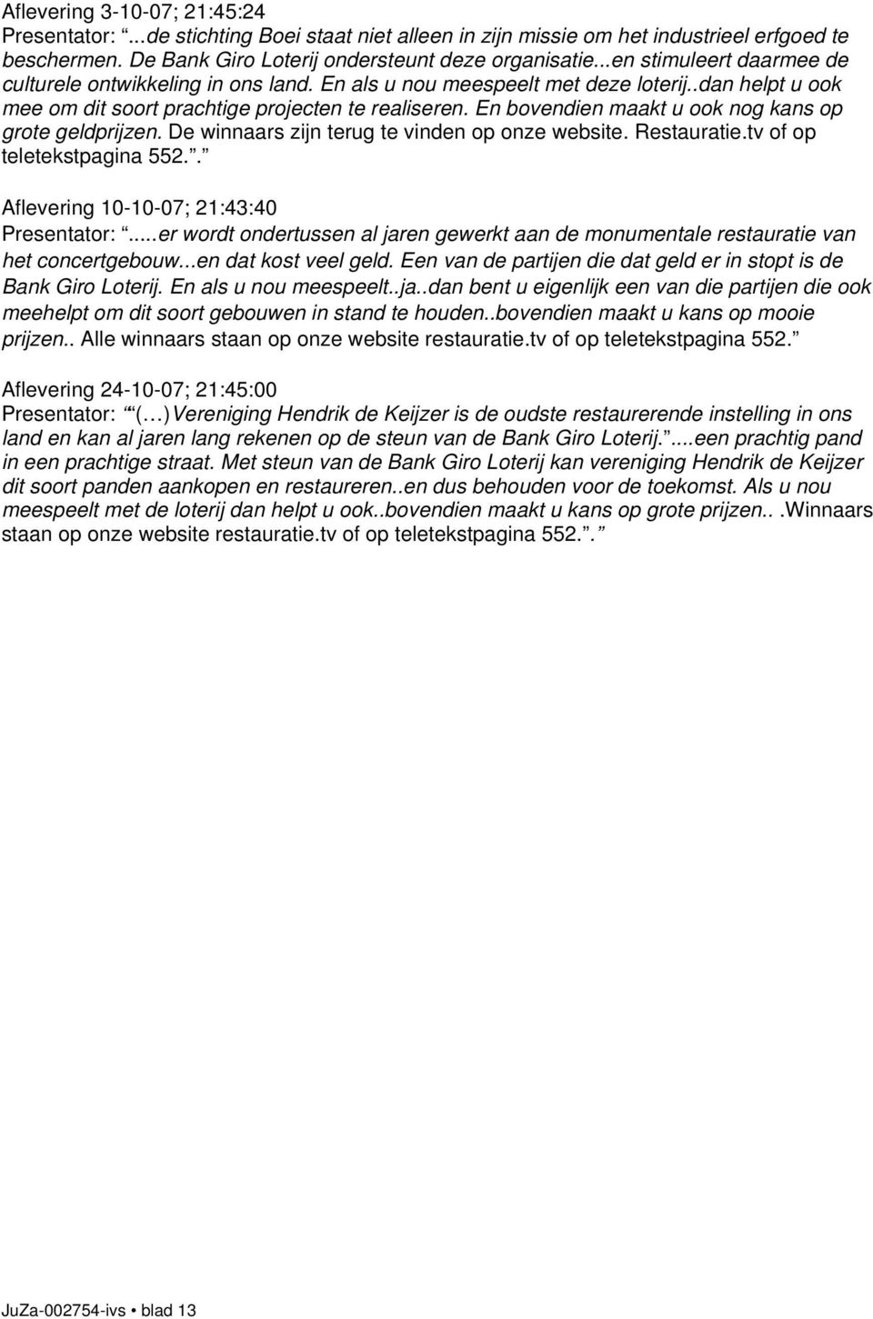 En bovendien maakt u ook nog kans op grote geldprijzen. De winnaars zijn terug te vinden op onze website. Restauratie.tv of op teletekstpagina 552.. Aflevering 10-10-07; 21:43:40 Presentator:.