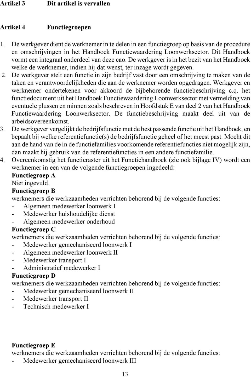 Dit Handboek vormt een integraal onderdeel van deze cao. De werkgever is in het bezit van het Handboek welke de werknemer, indien hij dat wenst, ter inzage wordt gegeven. 2.