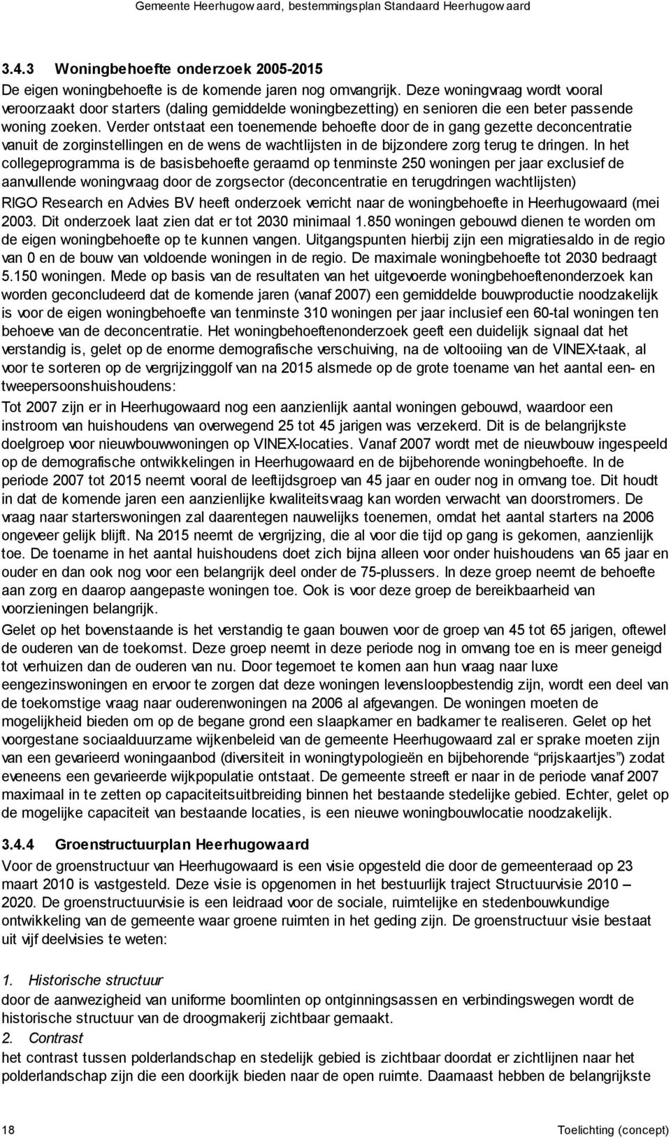 Verder ontstaat een toenemende behoefte door de in gang gezette deconcentratie vanuit de zorginstellingen en de wens de wachtlijsten in de bijzondere zorg terug te dringen.