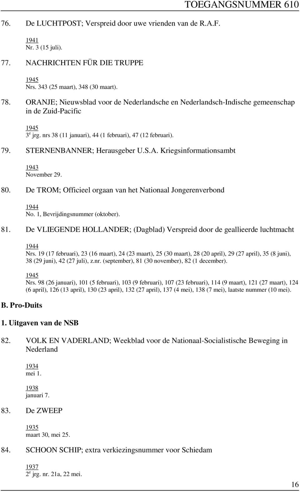 80. De TROM; Officieel orgaan van het Nationaal Jongerenverbond No. 1, Bevrijdingsnummer (oktober). 81. De VLIEGENDE HOLLANDER; (Dagblad) Verspreid door de geallieerde luchtmacht B. Pro-Duits Nrs.