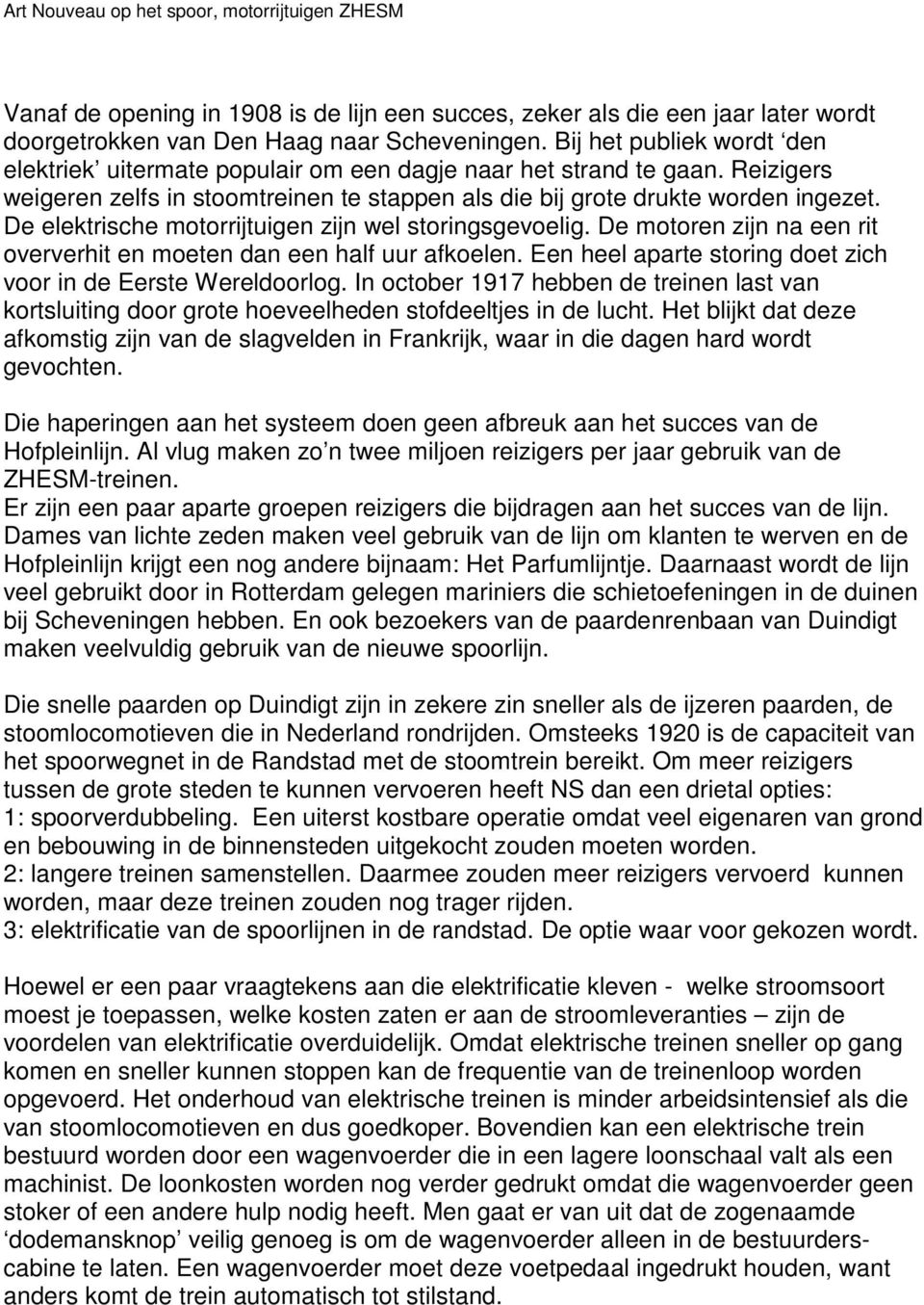 De elektrische motorrijtuigen zijn wel storingsgevoelig. De motoren zijn na een rit oververhit en moeten dan een half uur afkoelen. Een heel aparte storing doet zich voor in de Eerste Wereldoorlog.