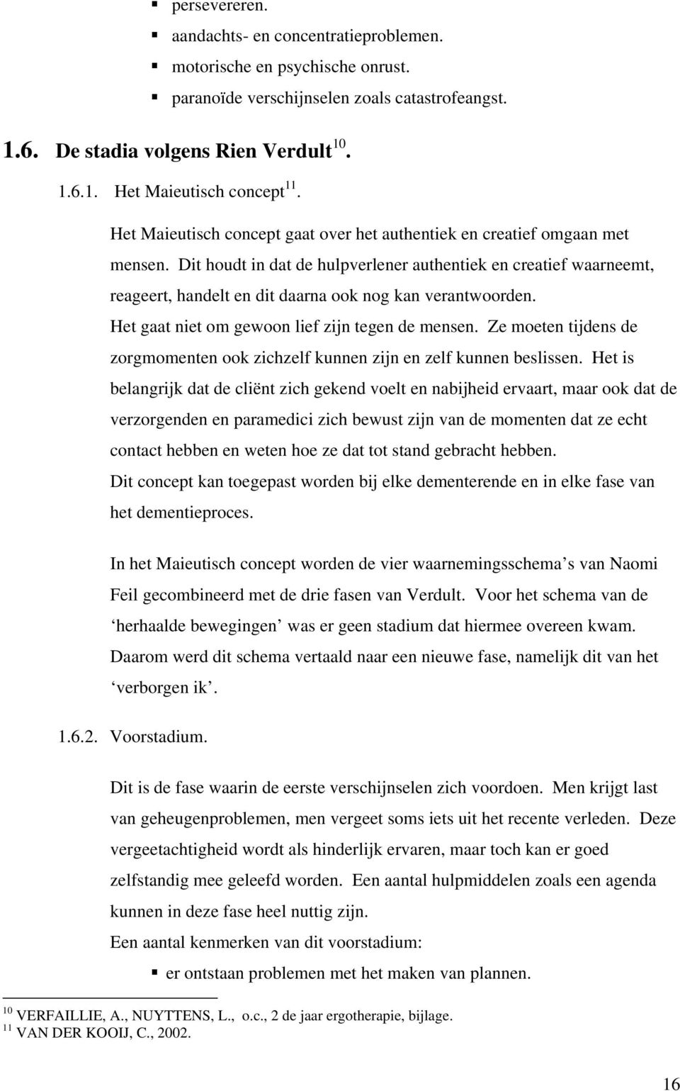 Dit houdt in dat de hulpverlener authentiek en creatief waarneemt, reageert, handelt en dit daarna ook nog kan verantwoorden. Het gaat niet om gewoon lief zijn tegen de mensen.