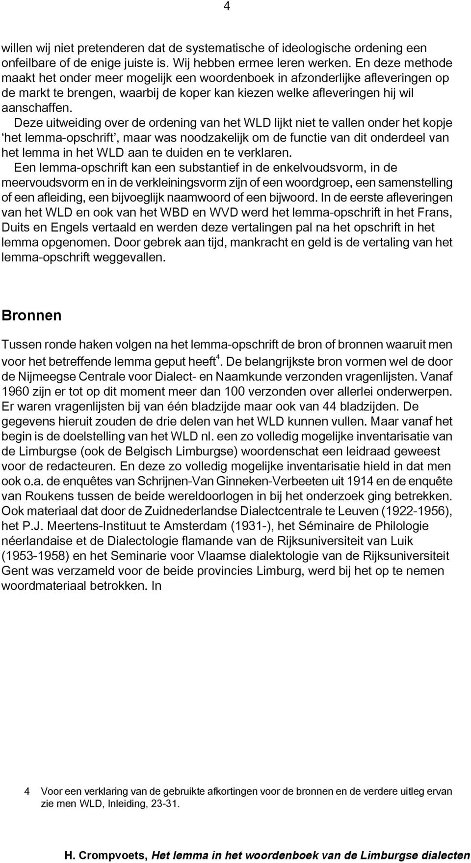 Deze uitweiding over de ordening van het WLD lijkt niet te vallen onder het kopje het lemma-opschrift, maar was noodzakelijk om de functie van dit onderdeel van het lemma in het WLD aan te duiden en