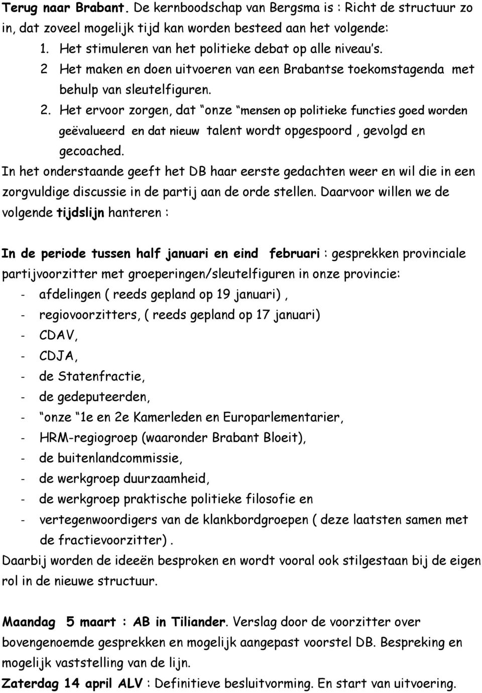 In het onderstaande geeft het DB haar eerste gedachten weer en wil die in een zorgvuldige discussie in de partij aan de orde stellen.