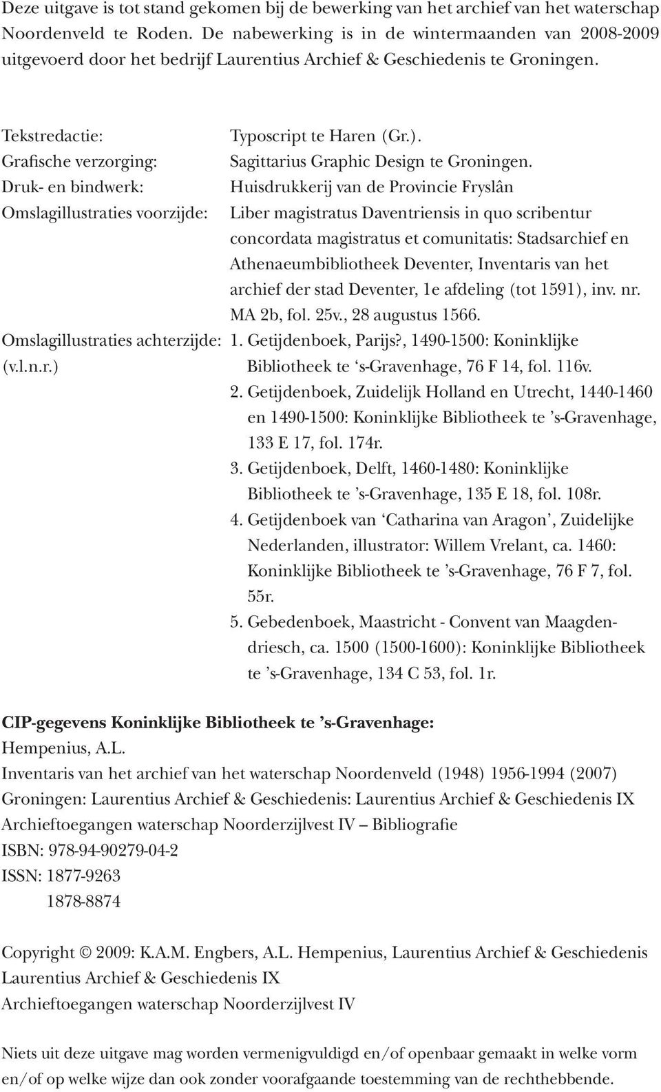 Tekstredactie: Grafische verzorging: Druk- en bindwerk: Omslagillustraties voorzijde: Typoscript te Haren (Gr.). Sagittarius Graphic Design te Groningen.