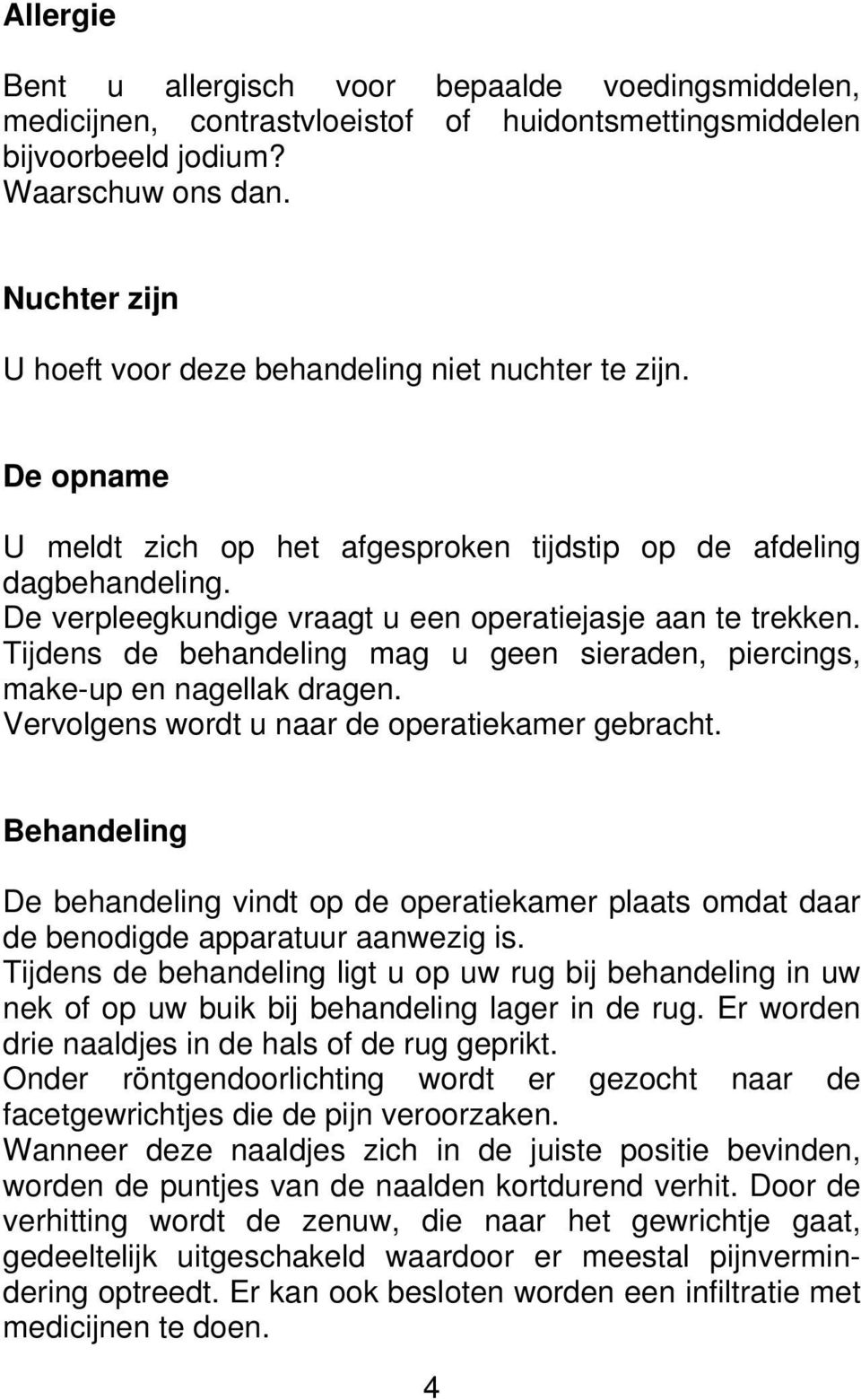 De verpleegkundige vraagt u een operatiejasje aan te trekken. Tijdens de behandeling mag u geen sieraden, piercings, make-up en nagellak dragen. Vervolgens wordt u naar de operatiekamer gebracht.