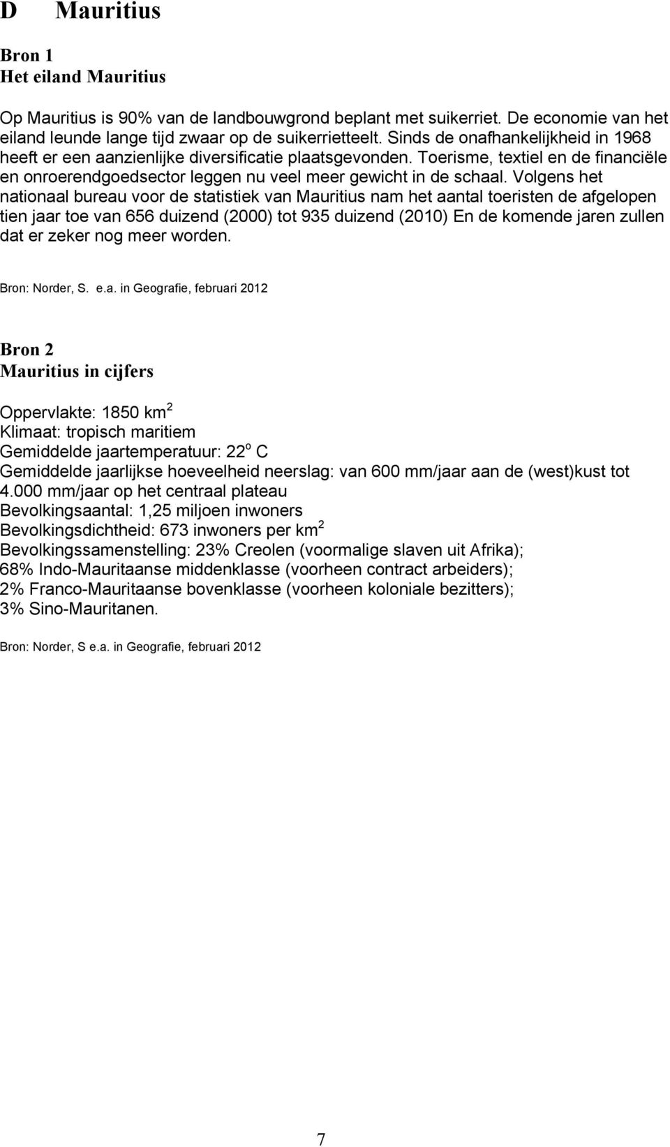 Volgens het nationaal bureau voor de statistiek van Mauritius nam het aantal toeristen de afgelopen tien jaar toe van 656 duizend (2000) tot 935 duizend (2010) En de komende jaren zullen dat er zeker