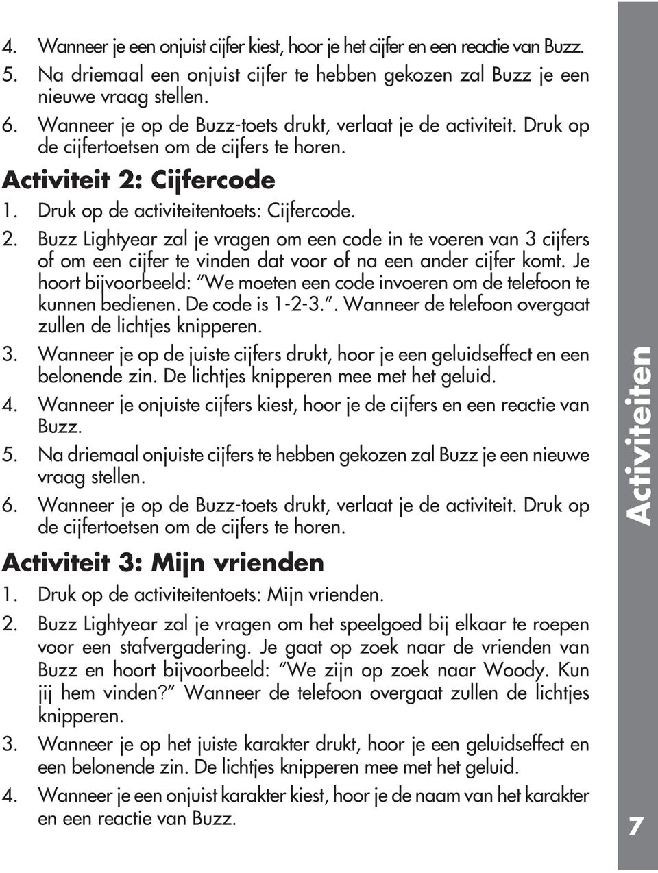 Cijfercode 1. Druk op de activiteitentoets: Cijfercode. 2. Buzz Lightyear zal je vragen om een code in te voeren van 3 cijfers of om een cijfer te vinden dat voor of na een ander cijfer komt.