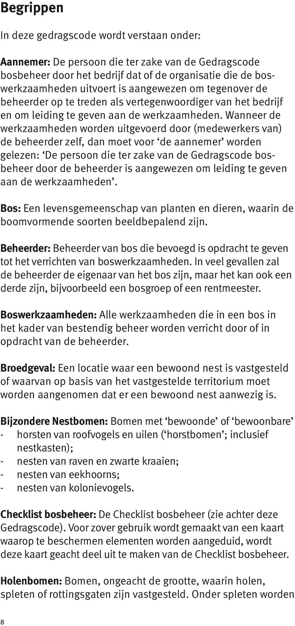 Wanneer de werkzaamheden worden uitgevoerd door (medewerkers van) de beheerder zelf, dan moet voor de aannemer worden gelezen: De persoon die ter zake van de Gedragscode bos - beheer door de