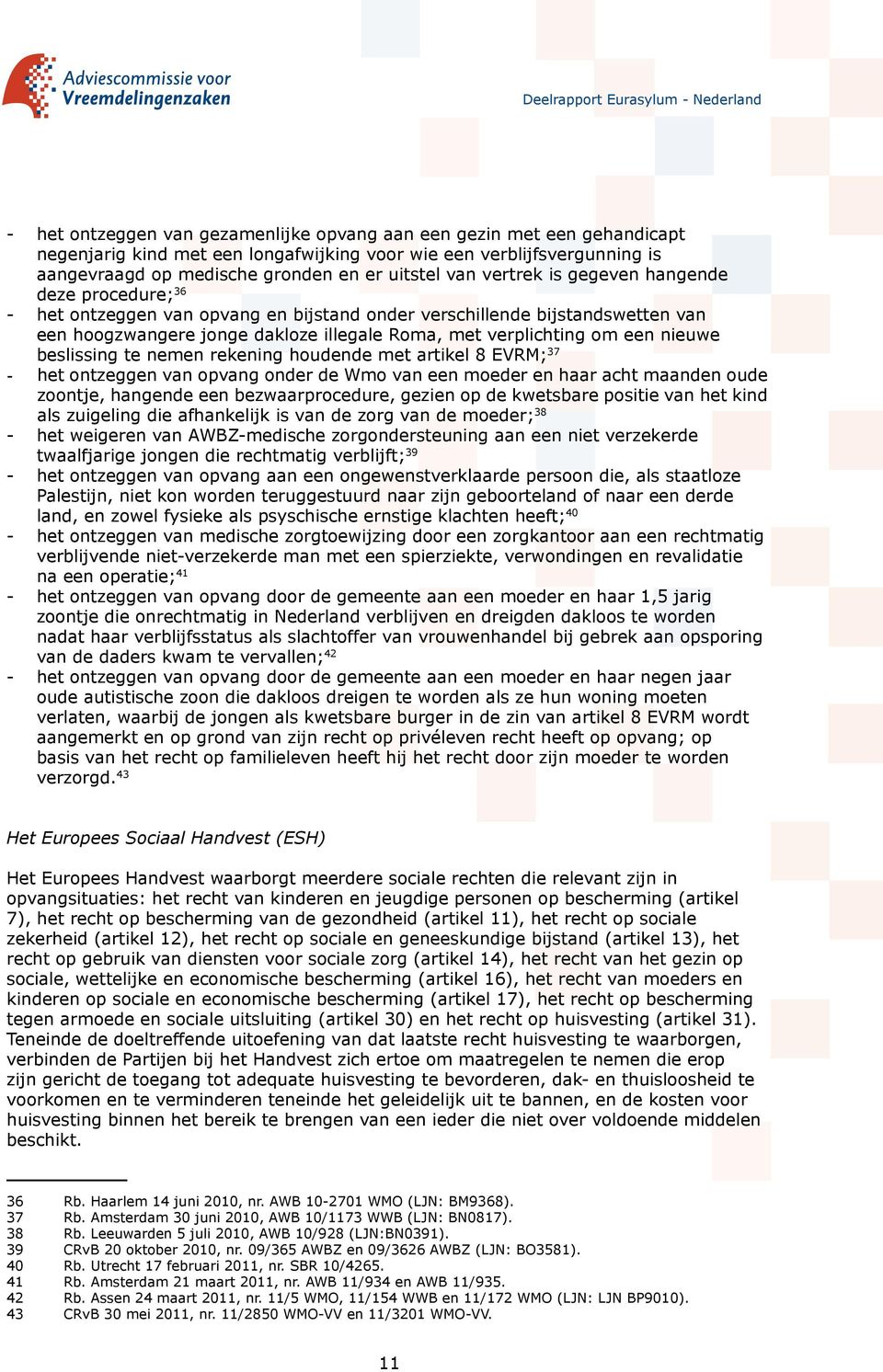 nieuwe beslissing te nemen rekening houdende met artikel 8 EVRM; 37 - het ontzeggen van opvang onder de Wmo van een moeder en haar acht maanden oude zoontje, hangende een bezwaarprocedure, gezien op