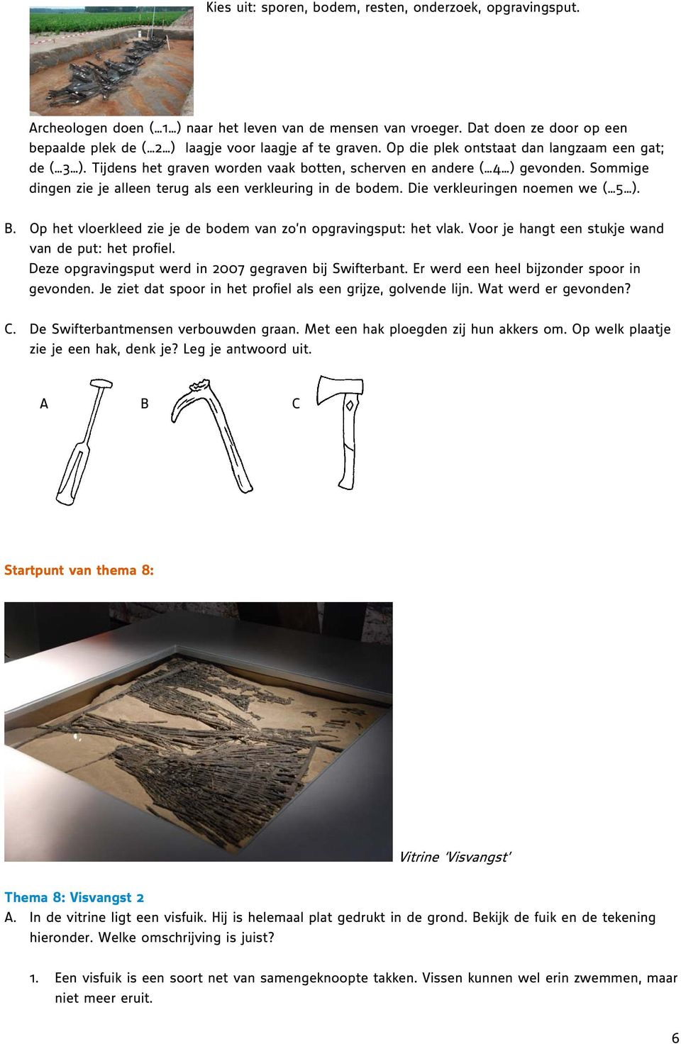 Tijdens het graven worden vaak botten, scherven en andere ( 4 ) gevonden. Sommige dingen zie je alleen terug als een verkleuring in de bodem. Die verkleuringen noemen we ( 5 ). B.