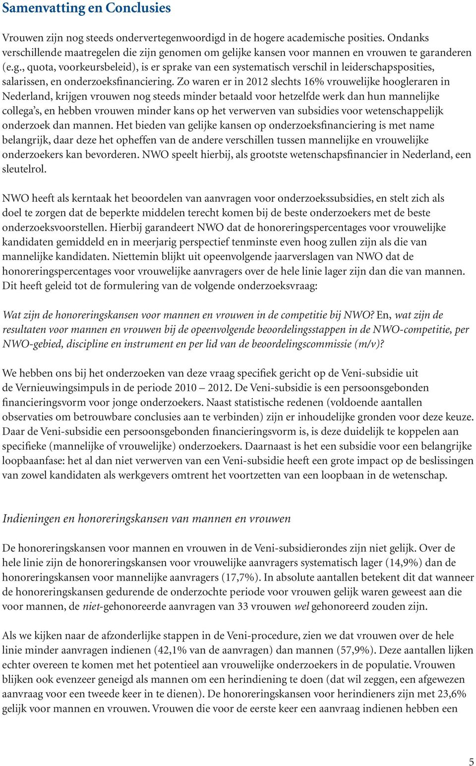 Zo waren er in 2012 slechts 16% vrouwelijke hoogleraren in Nederland, krijgen vrouwen nog steeds minder betaald voor hetzelfde werk dan hun mannelijke collega s, en hebben vrouwen minder kans op het