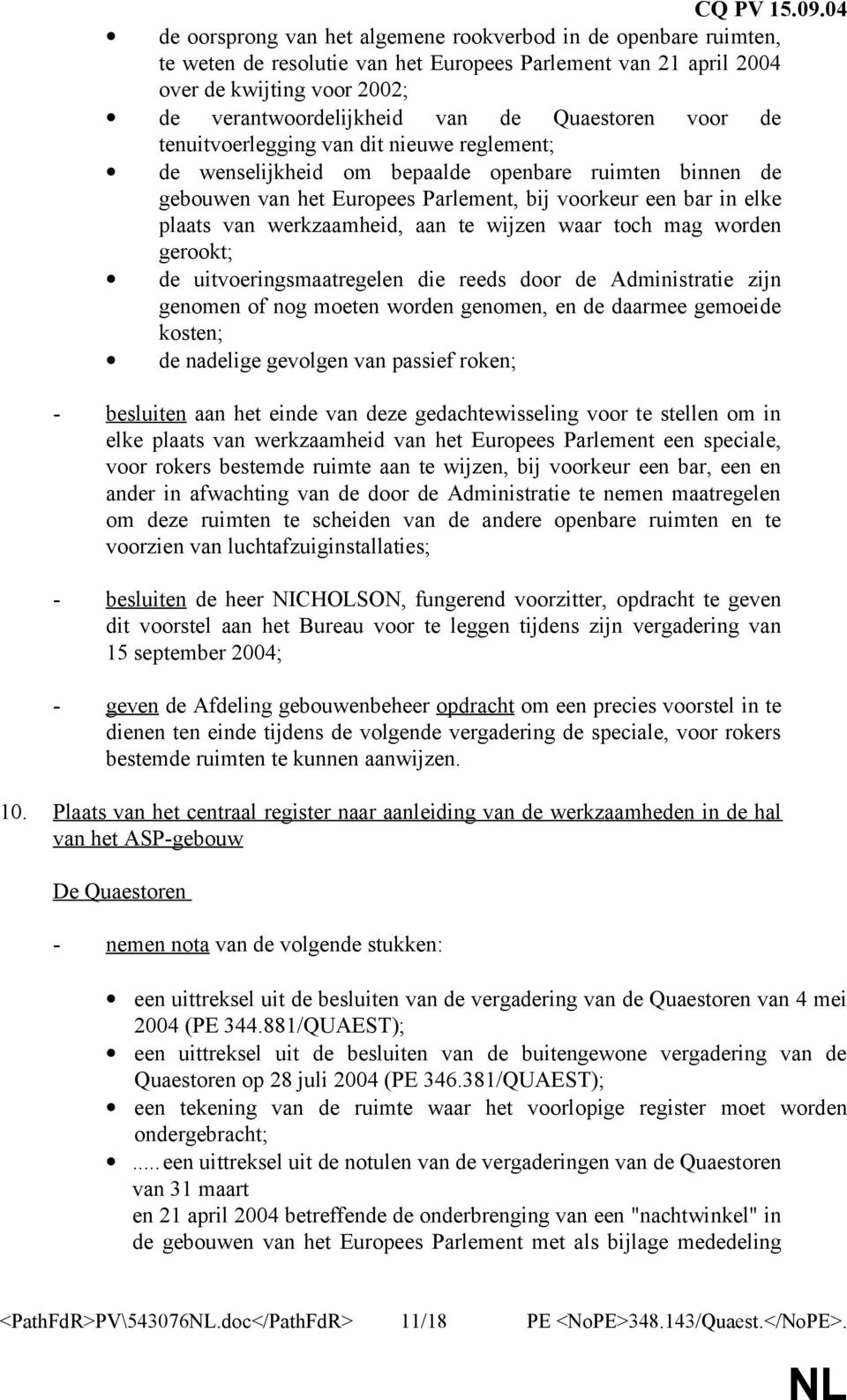 werkzaamheid, aan te wijzen waar toch mag worden gerookt; de uitvoeringsmaatregelen die reeds door de Administratie zijn genomen of nog moeten worden genomen, en de daarmee gemoeide kosten; de