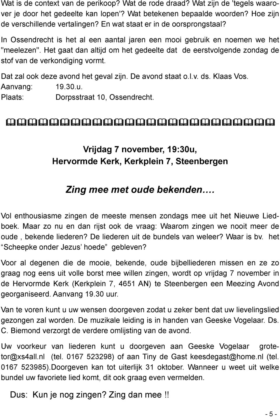 Het gaat dan altijd om het gedeelte dat de eerstvolgende zondag de stof van de verkondiging vormt. Dat zal ook deze avond het geval zijn. De avond staat o.l.v. ds. Klaas Vos. Aanvang: 19.30.u.