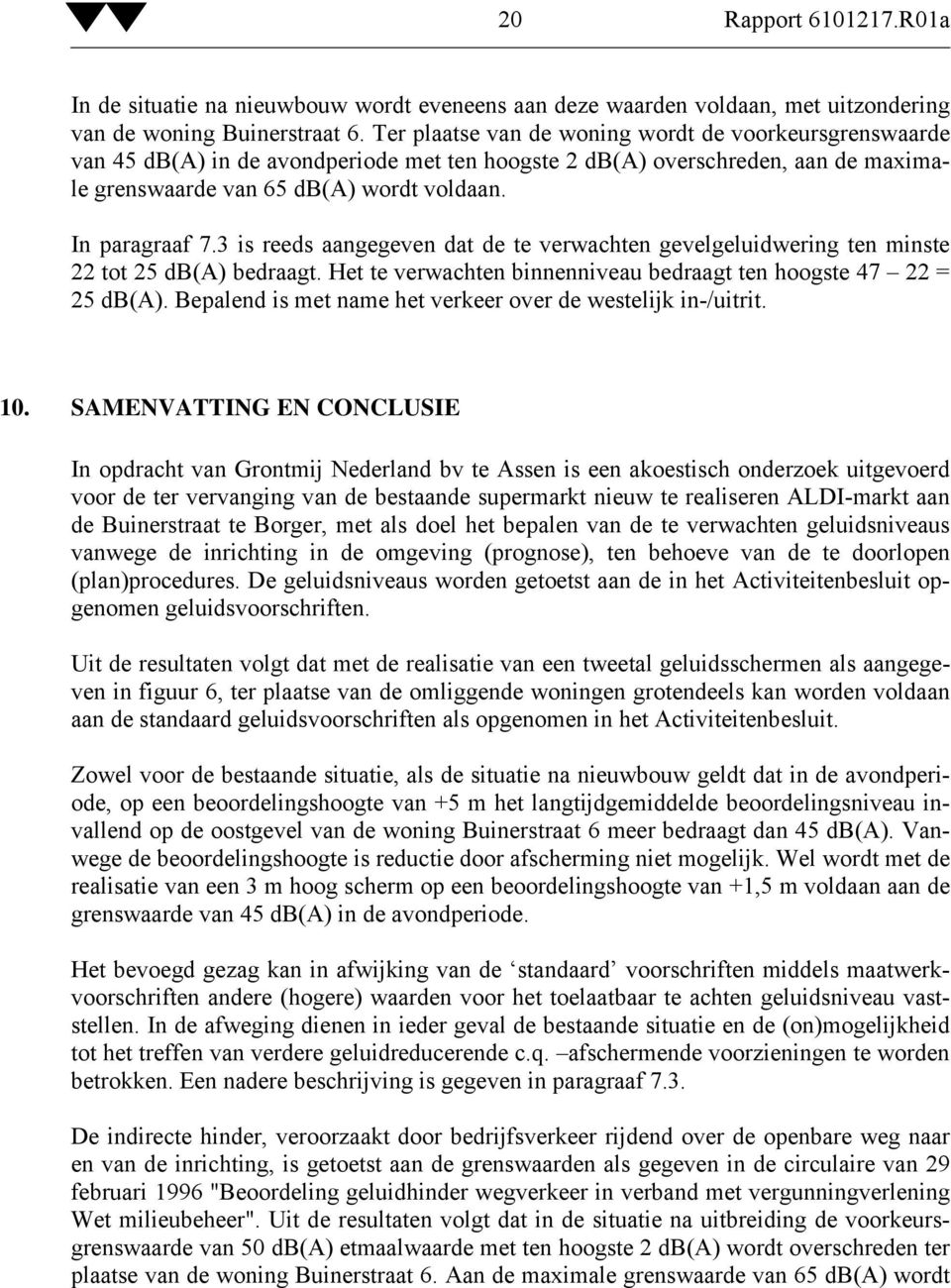 3 is reeds aangegeven dat de te verwachten gevelgeluidwering ten minste 22 tot 25 db(a) bedraagt. Het te verwachten binnenniveau bedraagt ten hoogste 47 22 = 25 db(a).