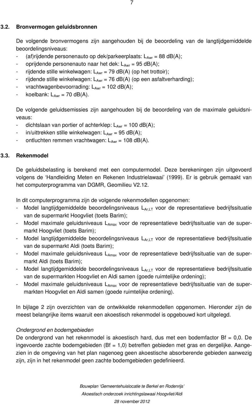 db(a); - oprijdende personenauto naar het dek: L Awr = 95 db(a); - rijdende stille winkelwagen: L Awr = 79 db(a) (op het trottoir); - rijdende stille winkelwagen: L Awr = 76 db(a) (op een