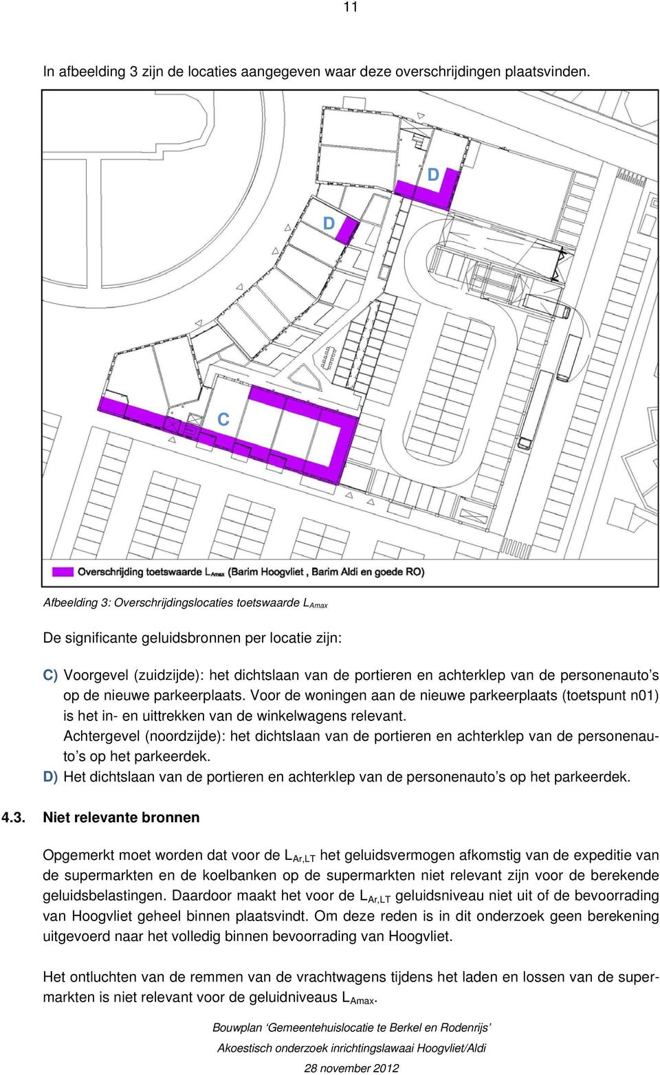 personenauto s op de nieuwe parkeerplaats. Voor de woningen aan de nieuwe parkeerplaats (toetspunt n01) is het in- en uittrekken van de winkelwagens relevant.