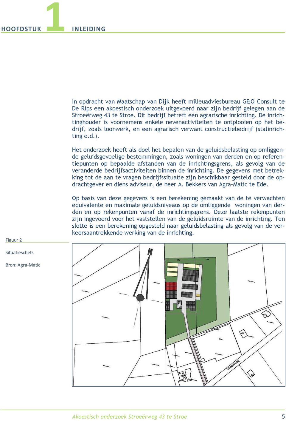 De inrichtinghouder is voornemens enkele nevenactiviteiten te ontplooien op het bedrijf, zoals loonwerk, en een agrarisch verwant constructiebedrijf (stalinrichting e.d.).