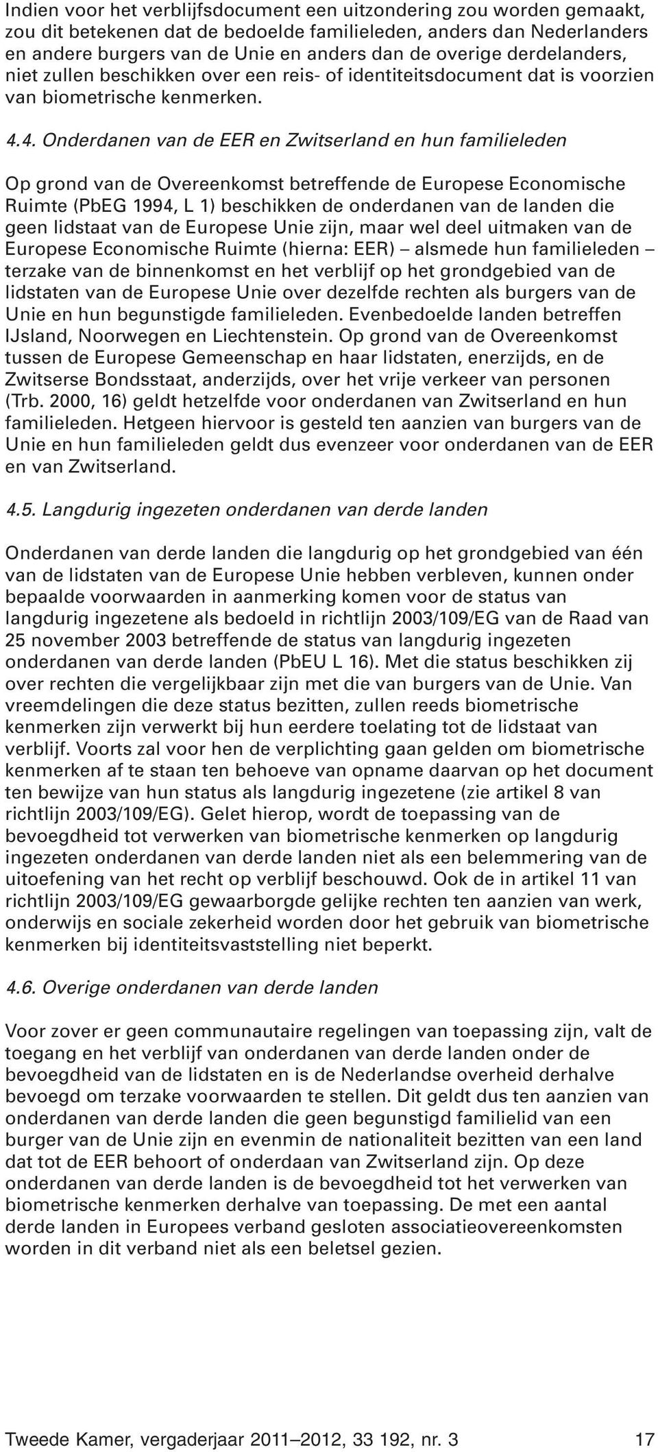 4. Onderdanen van de EER en Zwitserland en hun familieleden Op grond van de Overeenkomst betreffende de Europese Economische Ruimte (PbEG 1994, L 1) beschikken de onderdanen van de landen die geen