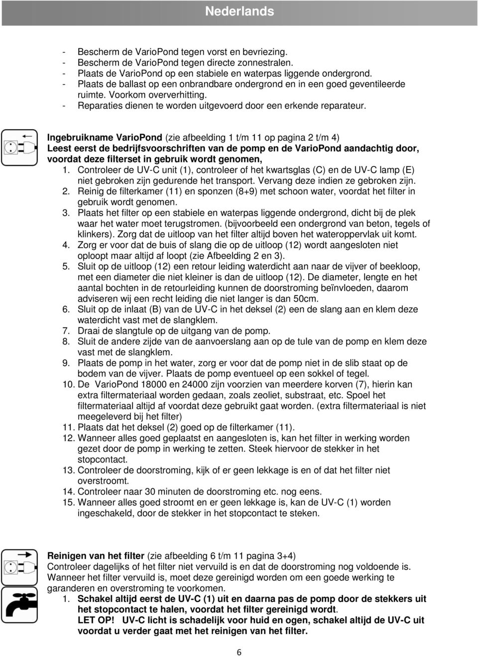 Ingebruikname VarioPond (zie afbeelding 1 t/m 11 op pagina 2 t/m 4) Leest eerst de bedrijfsvoorschriften van de pomp en de VarioPond aandachtig door, voordat deze filterset in gebruik wordt genomen,