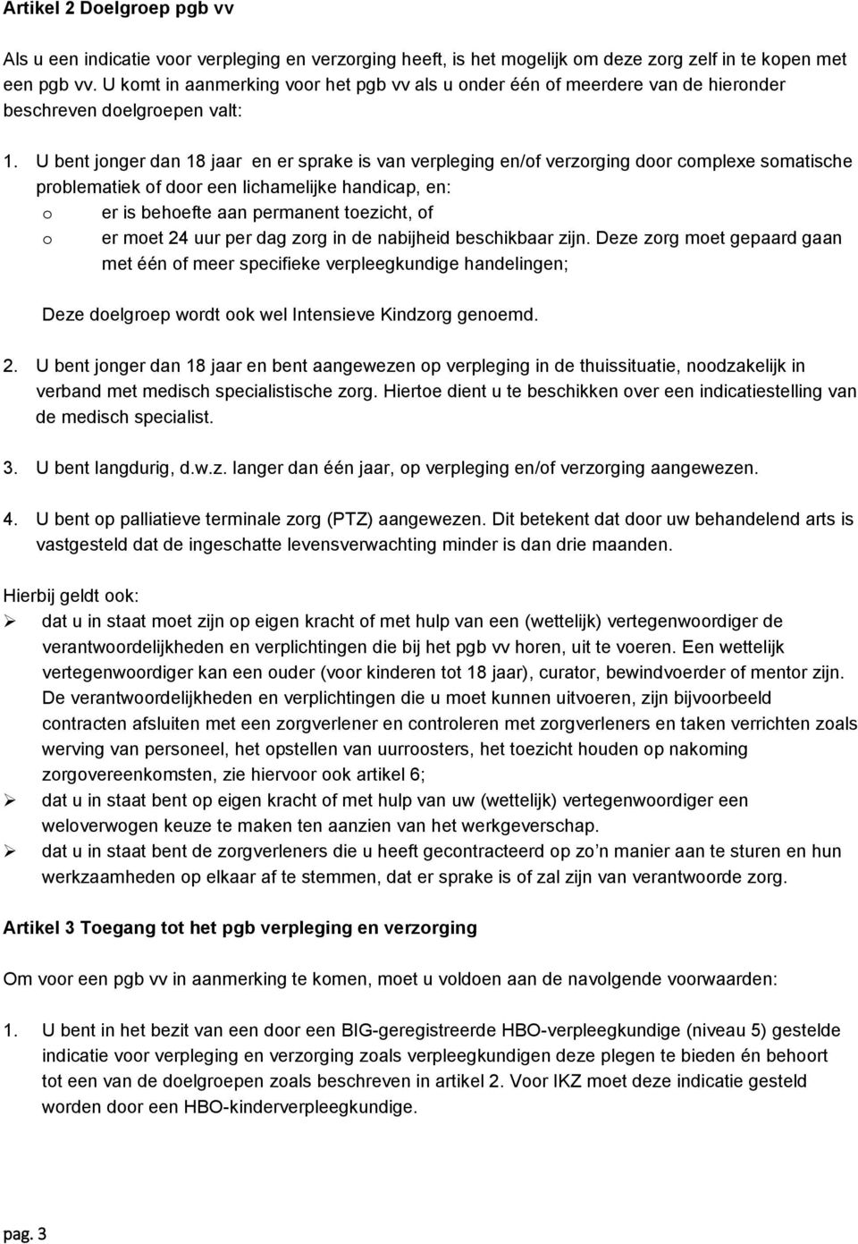 U bent jonger dan 18 jaar en er sprake is van verpleging en/of verzorging door complexe somatische problematiek of door een lichamelijke handicap, en: o er is behoefte aan permanent toezicht, of o er