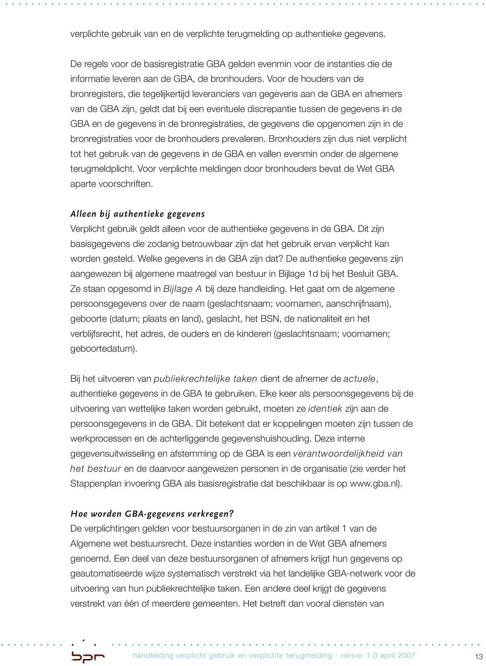 Voor de houders van de bronregisters, die tegelijkertijd leveranciers van gegevens aan de GBA en afnemers van de GBA zijn, geldt dat bij een eventuele discrepantie tussen de gegevens in de GBA en de