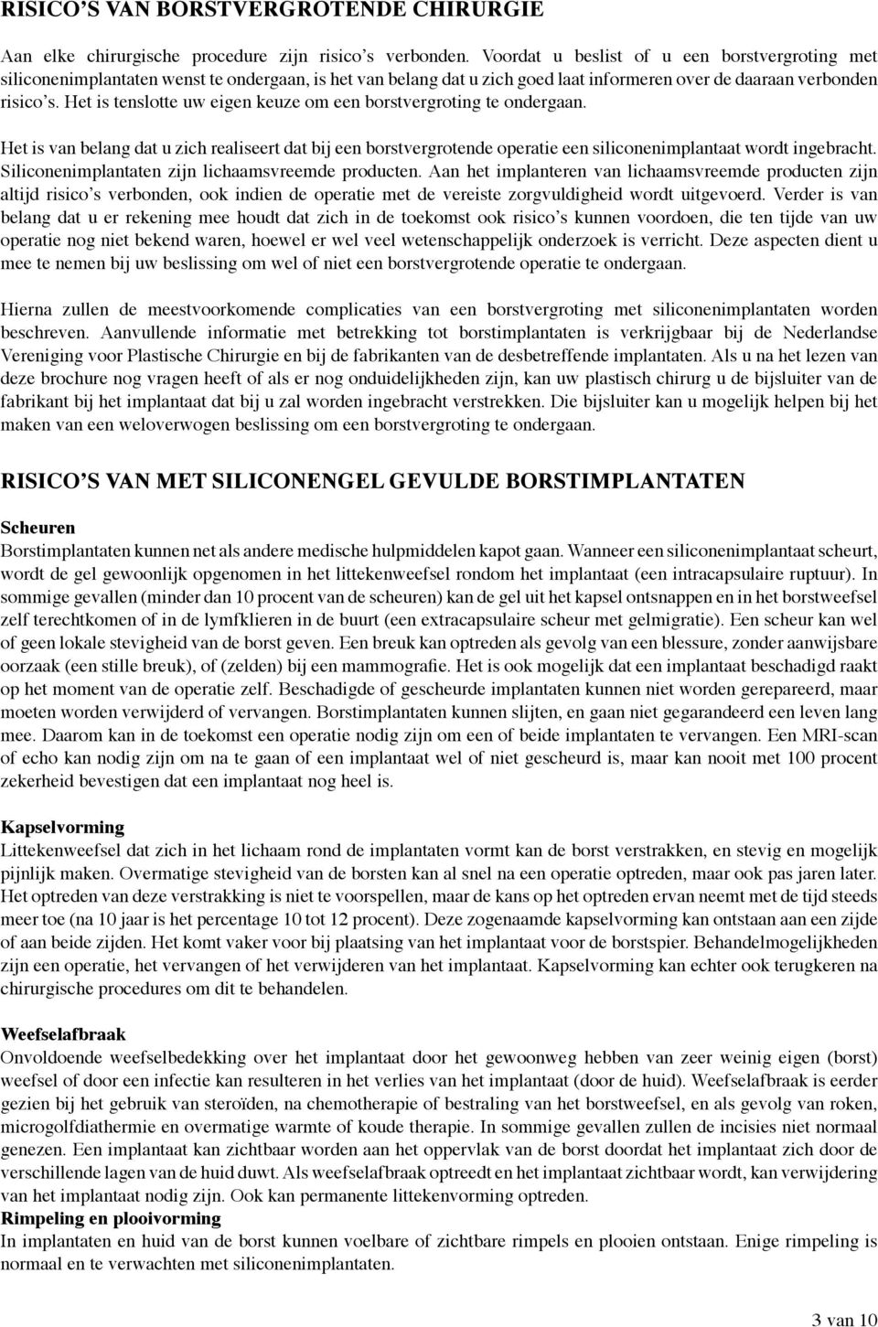 Het is tenslotte uw eigen keuze om een borstvergroting te ondergaan. Het is van belang dat u zich realiseert dat bij een borstvergrotende operatie een siliconenimplantaat wordt ingebracht.