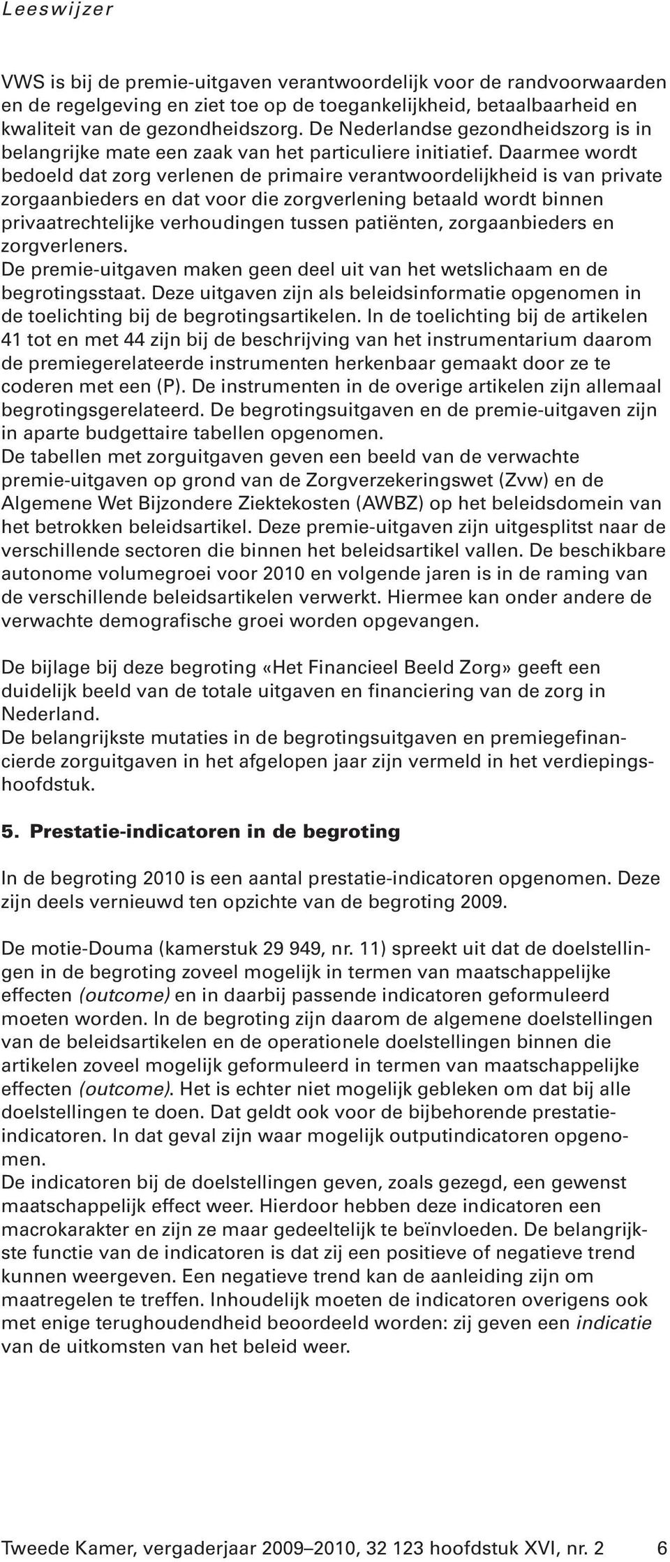 Daarmee wordt bedoeld dat zorg verlenen de primaire verantwoordelijkheid is van private zorgaanbieders en dat voor die zorgverlening betaald wordt binnen privaatrechtelijke verhoudingen tussen