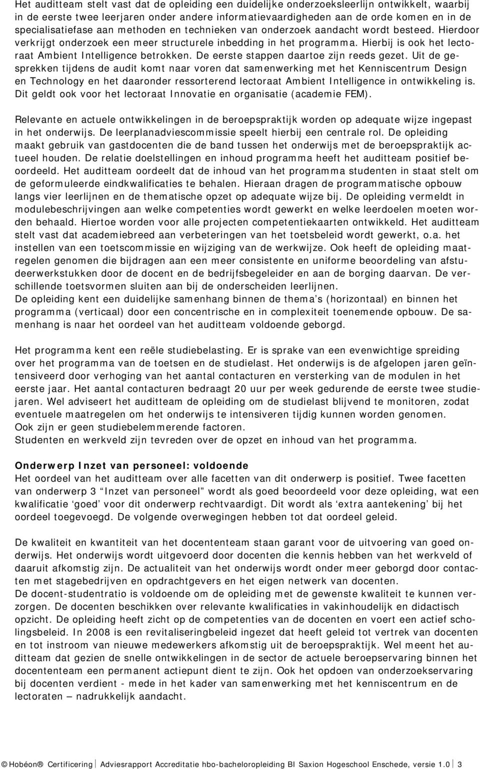 Hierbij is ook het lectoraat Ambient Intelligence betrokken. De eerste stappen daartoe zijn reeds gezet.