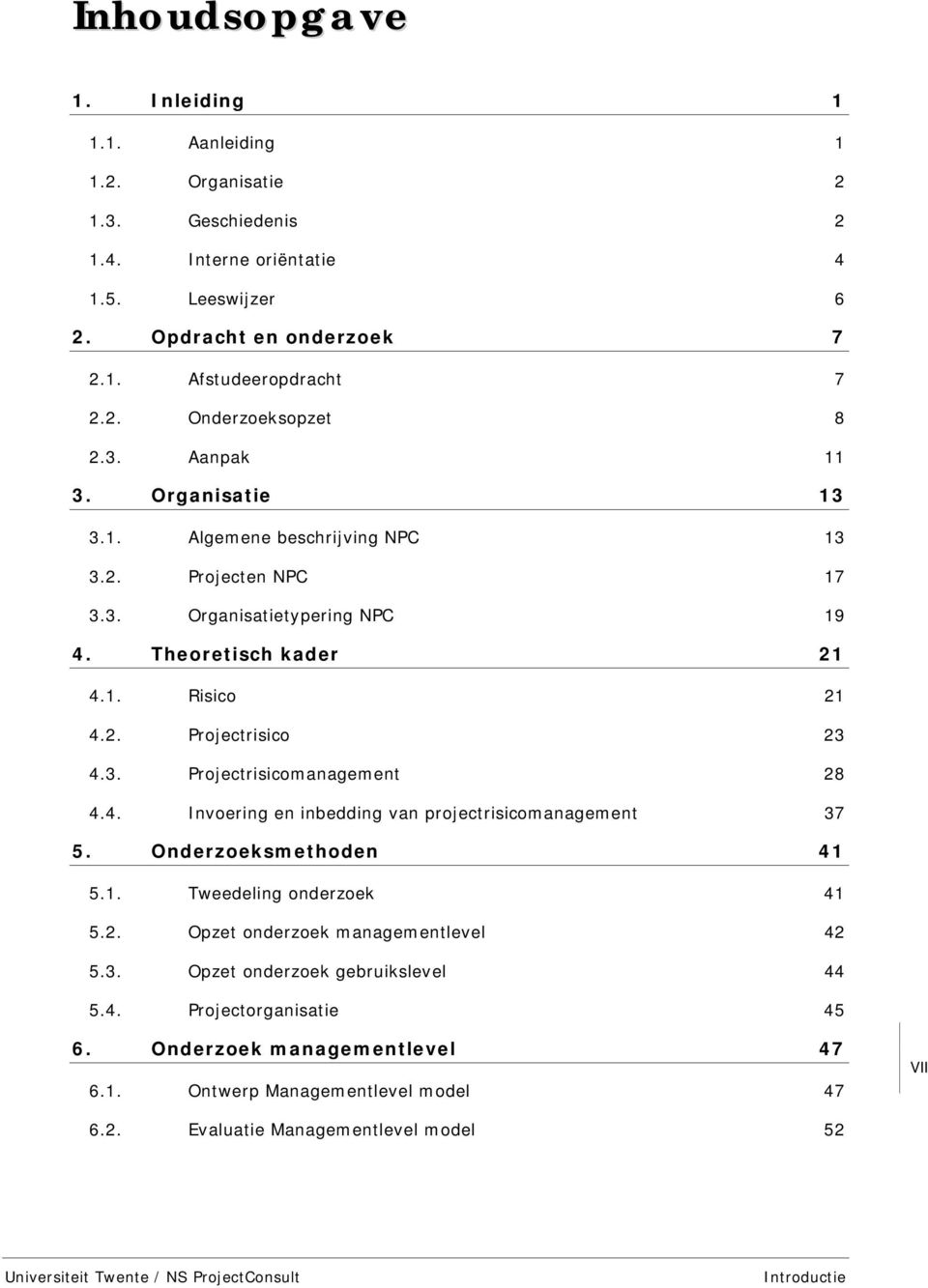 4. Invoering en inbedding van projectrisicomanagement 37 5. Onderzoeksmethoden 41 5.1. Tweedeling onderzoek 41 5.2. Opzet onderzoek managementlevel 42 5.3. Opzet onderzoek gebruikslevel 44 5.