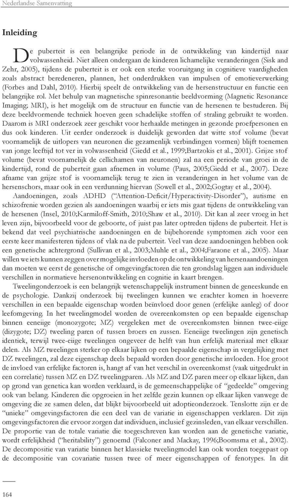 plannen, het onderdrukken van impulsen of emotieverwerking (Forbes and Dahl, 2010). Hierbij speelt de ontwikkeling van de hersenstructuur en functie een belangrijke rol.