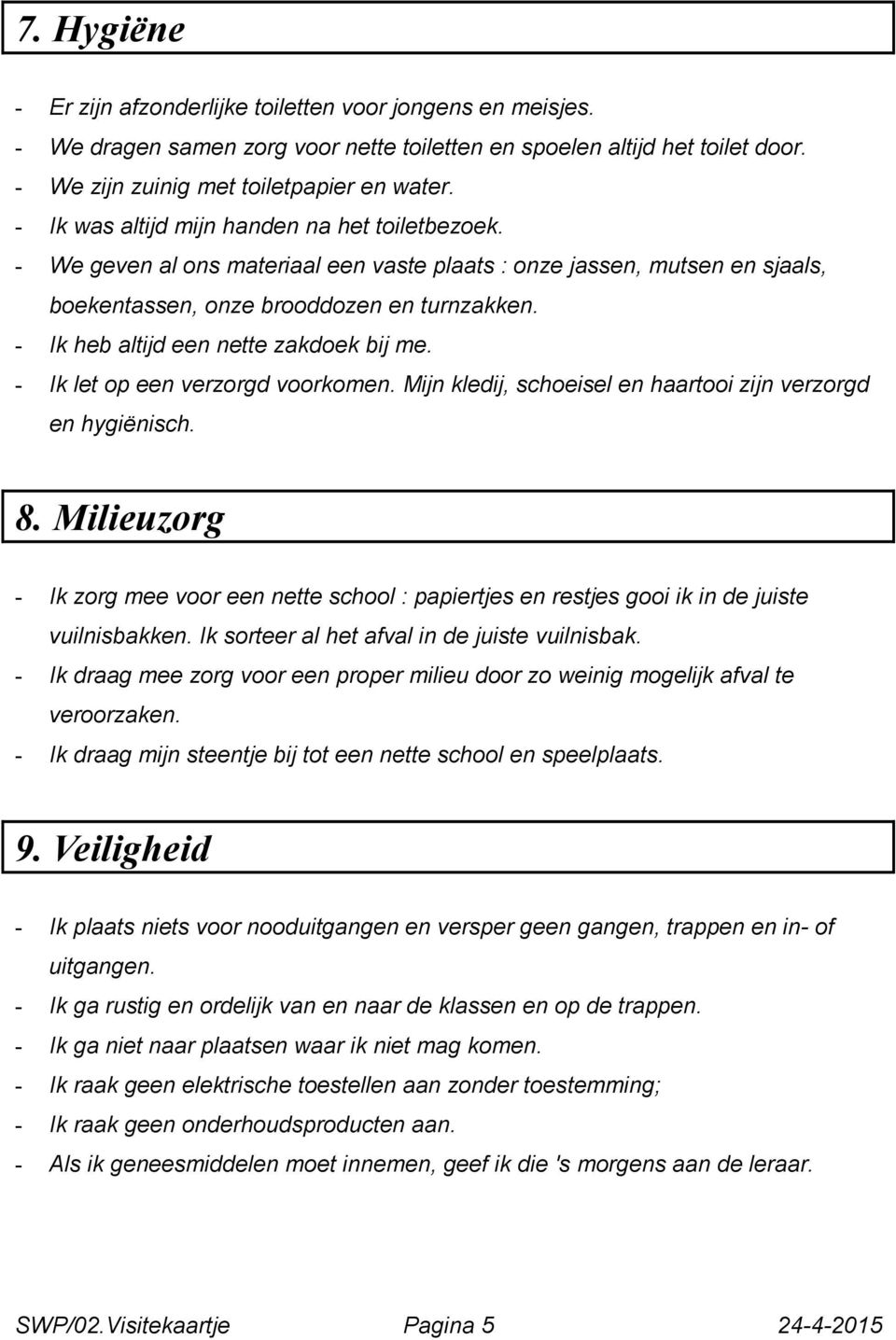 - Ik heb altijd een nette zakdoek bij me. - Ik let op een verzorgd voorkomen. Mijn kledij, schoeisel en haartooi zijn verzorgd en hygiënisch. 8.